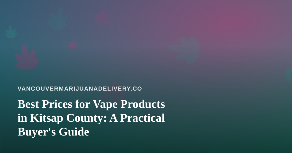 Best Prices for Vape Products in Kitsap County: A Practical Buyer’s Guide