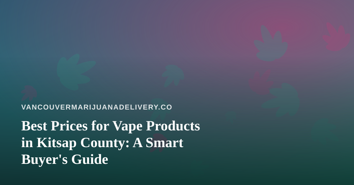 Best Prices for Vape Products in Kitsap County: A Smart Buyer’s Guide