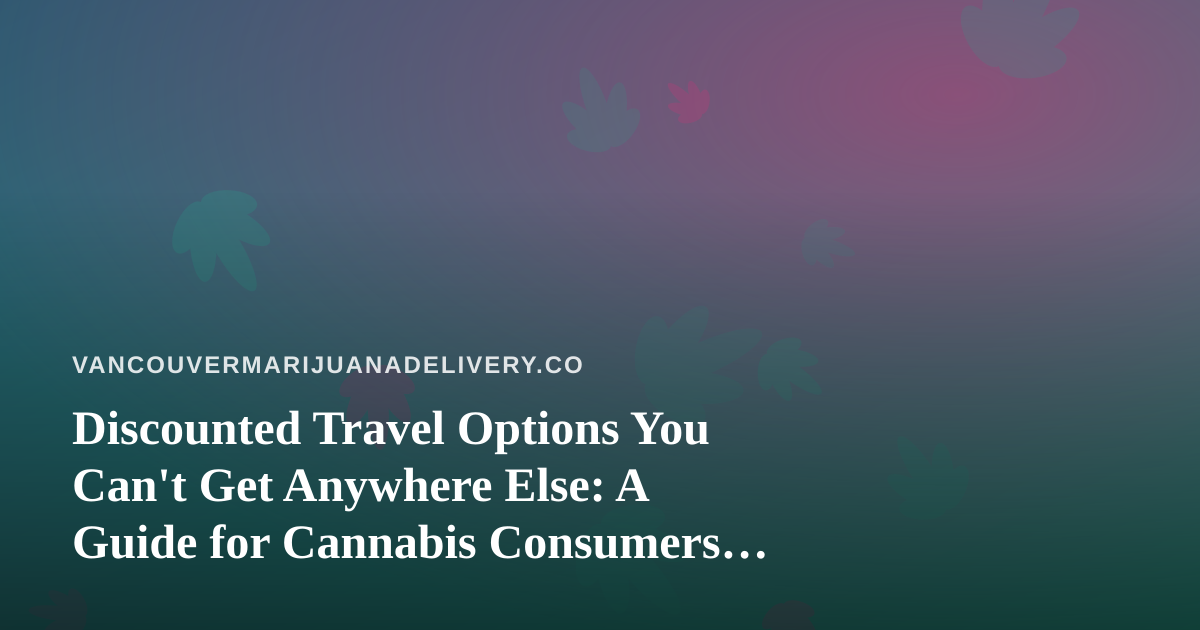 Discounted Travel Options You Can’t Get Anywhere Else: A Guide for Cannabis Consumers Who Love to Roam
