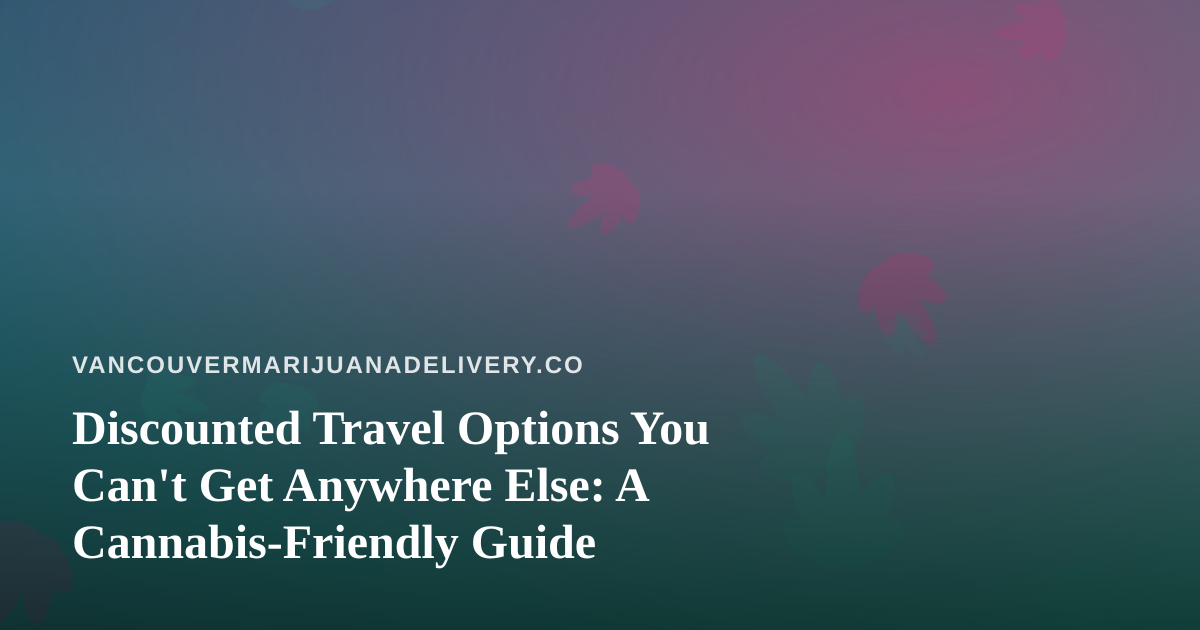 Discounted Travel Options You Can’t Get Anywhere Else: A Cannabis-Friendly Guide