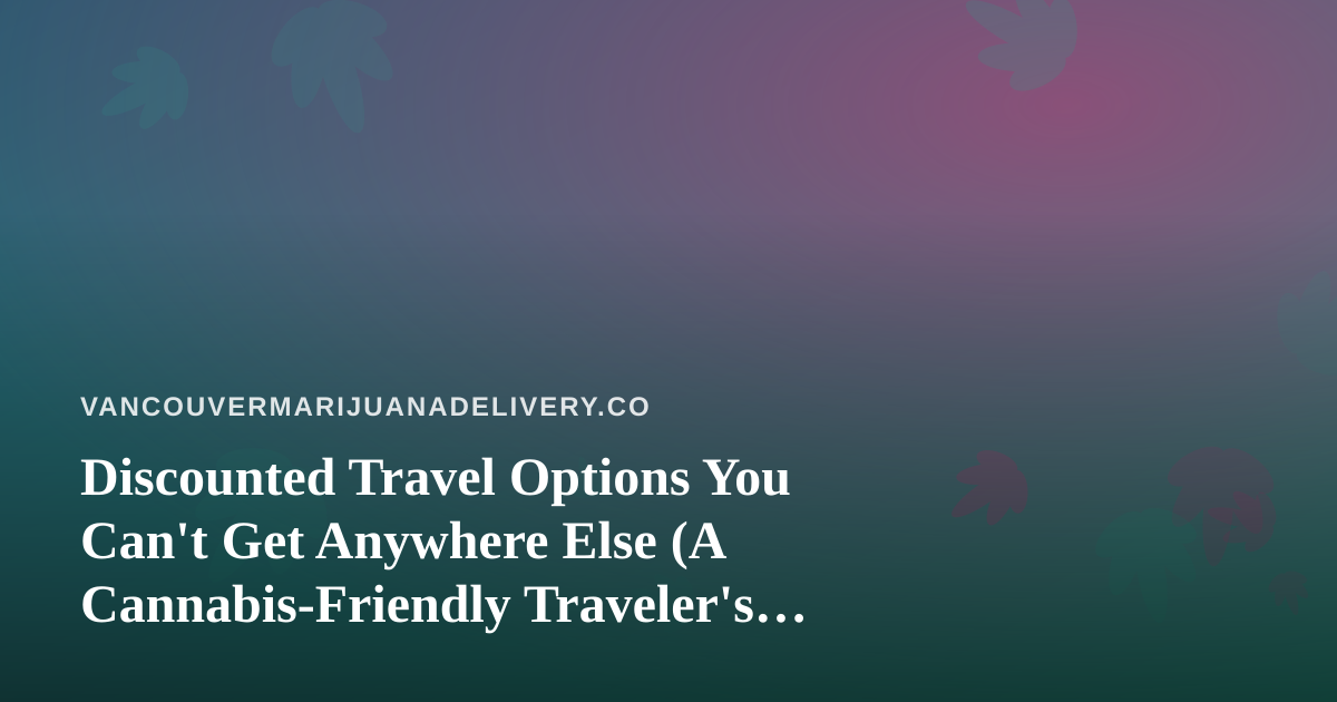 Discounted Travel Options You Can’t Get Anywhere Else (A Cannabis-Friendly Traveler’s Guide)