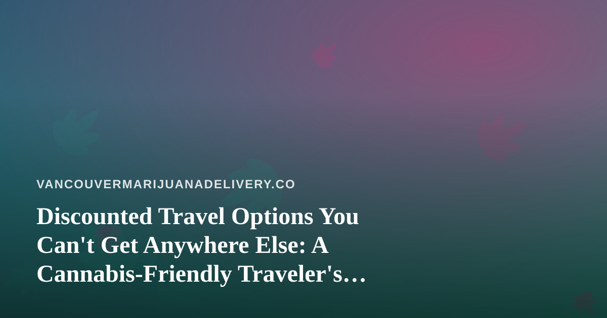 Discounted Travel Options You Can’t Get Anywhere Else: A Cannabis-Friendly Traveler’s Guide