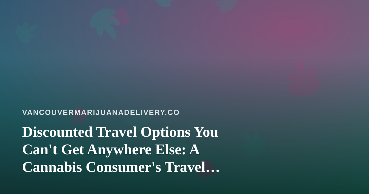 Discounted Travel Options You Can’t Get Anywhere Else: A Cannabis Consumer’s Travel Guide