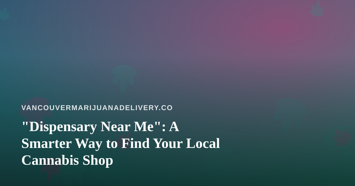 “Dispensary Near Me”: A Smarter Way to Find Your Local Cannabis Shop