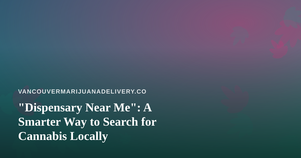 “Dispensary Near Me”: A Smarter Way to Search for Cannabis Locally