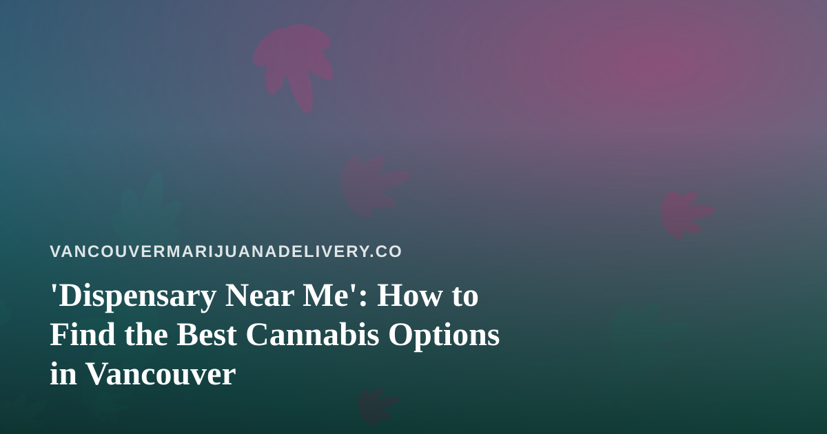 ‘Dispensary Near Me’: How to Find the Best Cannabis Options in Vancouver