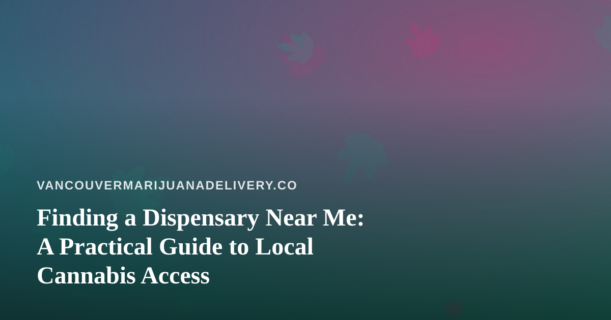 Finding a Dispensary Near Me: A Practical Guide to Local Cannabis Access