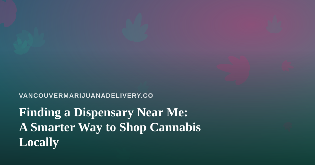 Finding a Dispensary Near Me: A Smarter Way to Shop Cannabis Locally