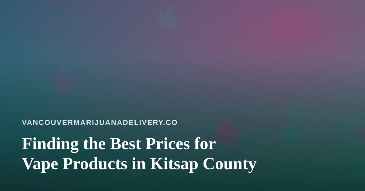 Finding the Best Prices for Vape Products in Kitsap County