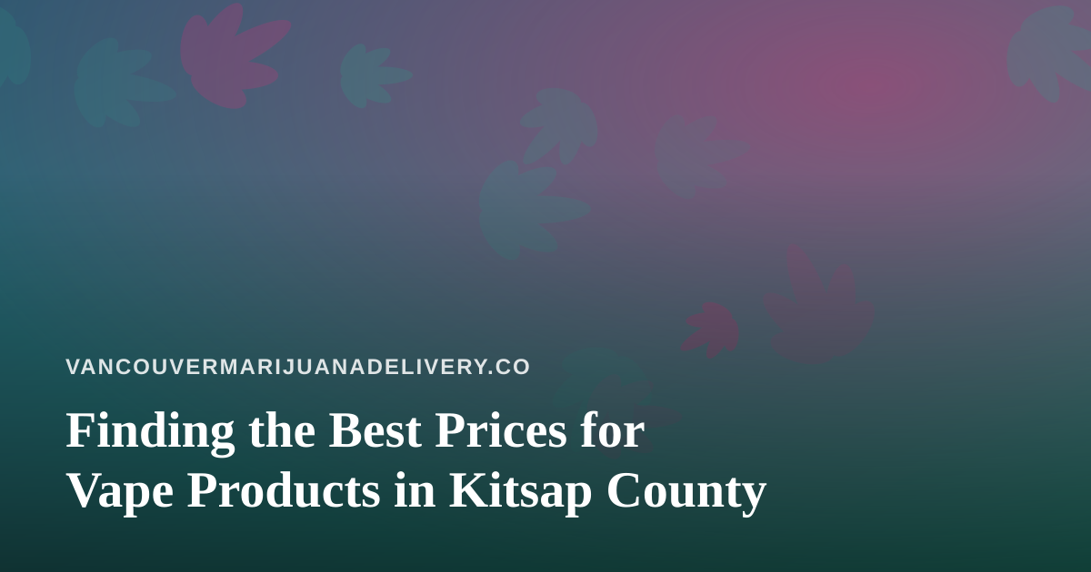 Finding the Best Prices for Vape Products in Kitsap County