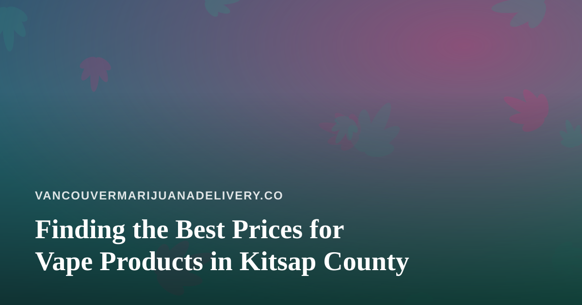 Finding the Best Prices for Vape Products in Kitsap County