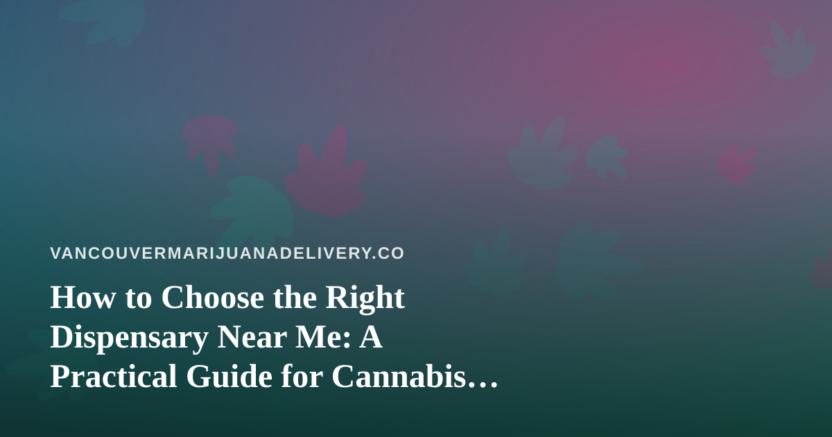How to Choose the Right Dispensary Near Me: A Practical Guide for Cannabis Shoppers