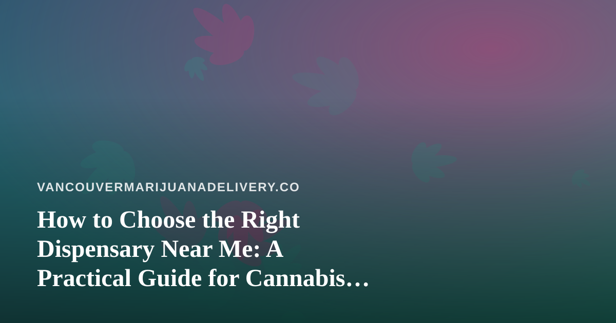 How to Choose the Right Dispensary Near Me: A Practical Guide for Cannabis Shoppers