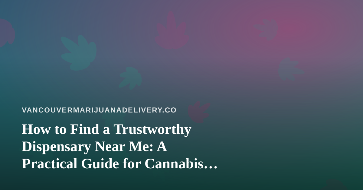 How to Find a Trustworthy Dispensary Near Me: A Practical Guide for Cannabis Shoppers