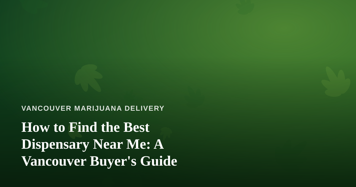 How to Find the Best Dispensary Near Me: A Vancouver Buyer’s Guide