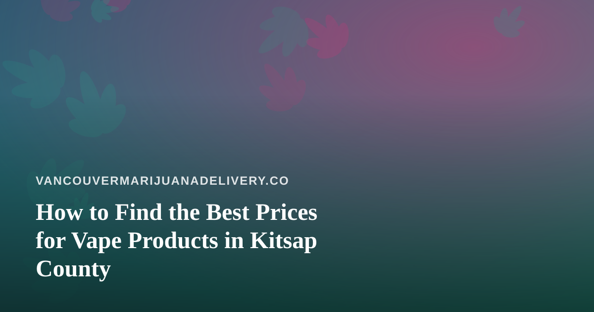 How to Find the Best Prices for Vape Products in Kitsap County