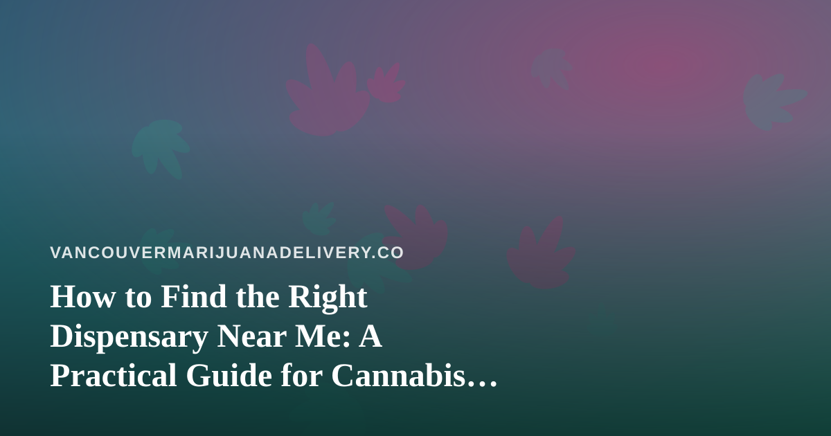 How to Find the Right Dispensary Near Me: A Practical Guide for Cannabis Shoppers