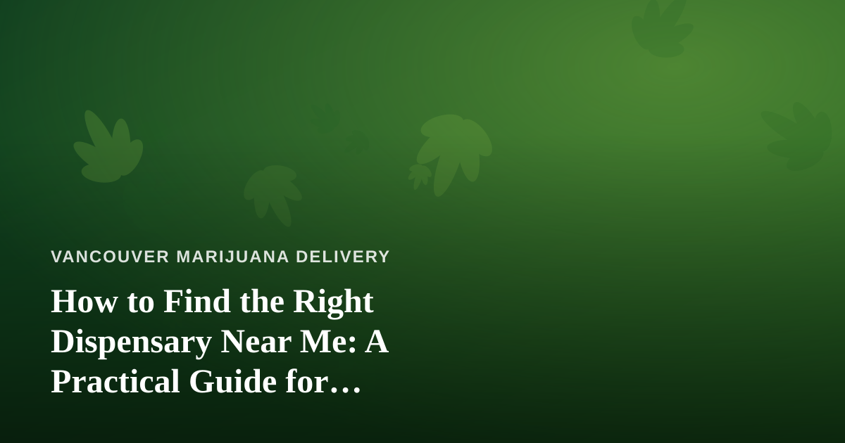 How to Find the Right Dispensary Near Me: A Practical Guide for Delivery-First Shoppers