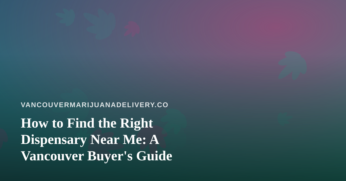 How to Find the Right Dispensary Near Me: A Vancouver Buyer’s Guide