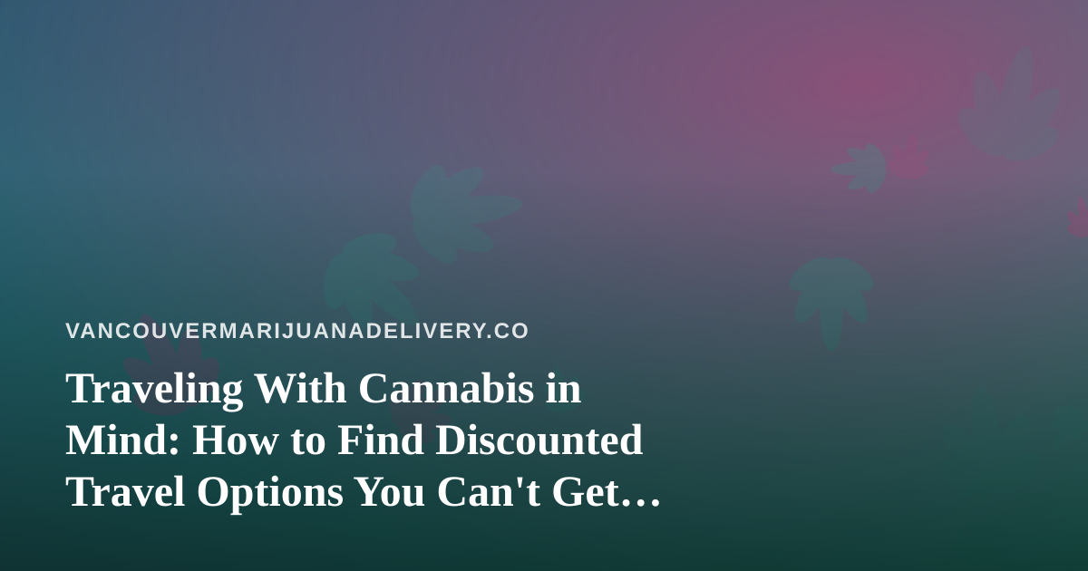 Traveling With Cannabis in Mind: How to Find Discounted Travel Options You Can’t Get Anywhere Else