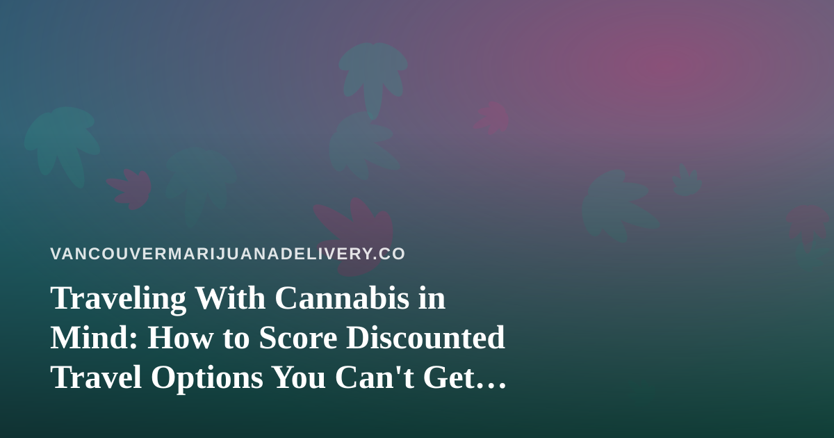 Traveling With Cannabis in Mind: How to Score Discounted Travel Options You Can’t Get Anywhere Else