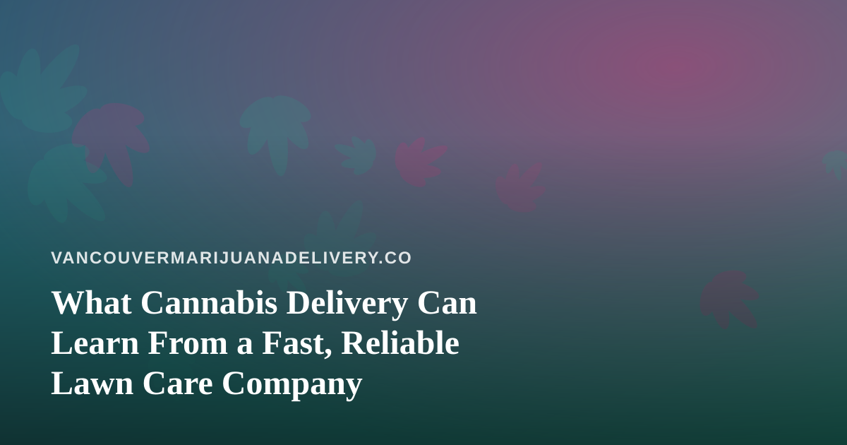 What Cannabis Delivery Can Learn From a Fast, Reliable Lawn Care Company