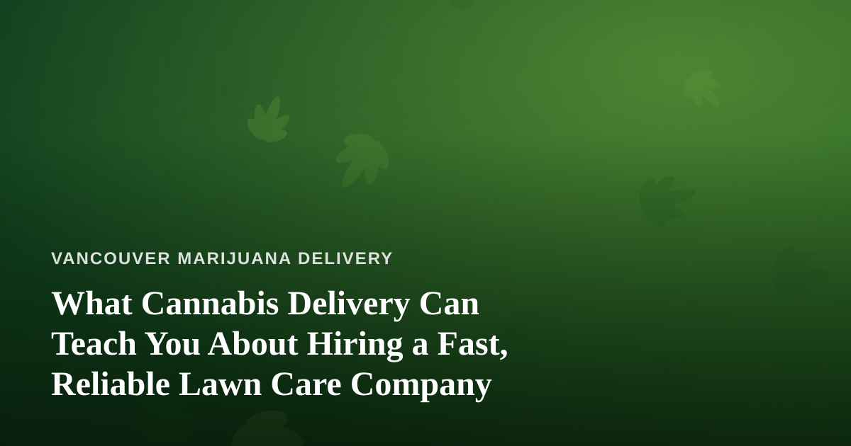 What Cannabis Delivery Can Teach You About Hiring a Fast, Reliable Lawn Care Company