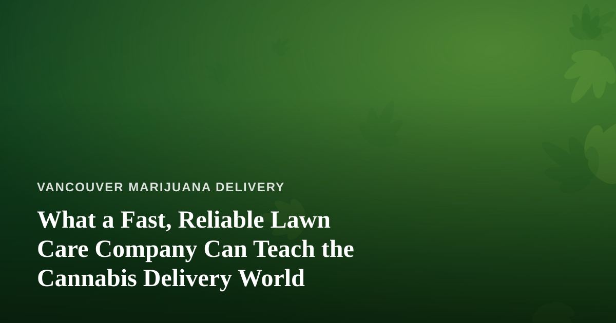 What a Fast, Reliable Lawn Care Company Can Teach the Cannabis Delivery World
