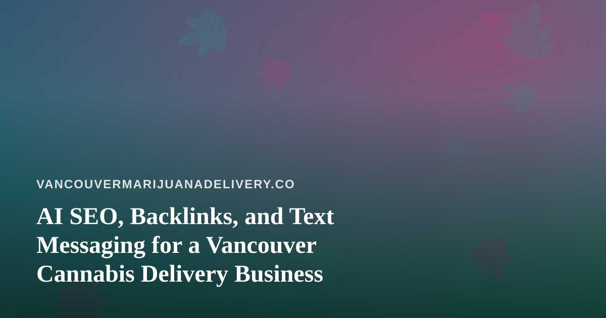 AI SEO, Backlinks, and Text Messaging for a Vancouver Cannabis Delivery Business