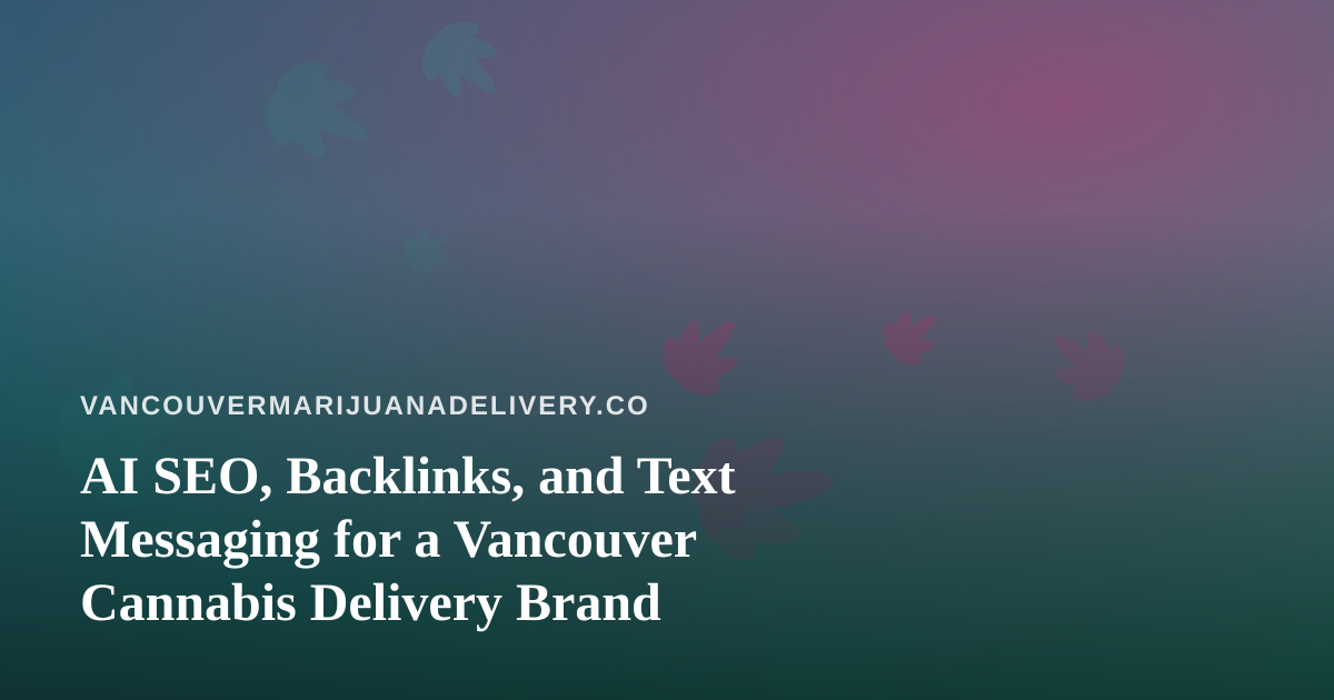 AI SEO, Backlinks, and Text Messaging for a Vancouver Cannabis Delivery Brand