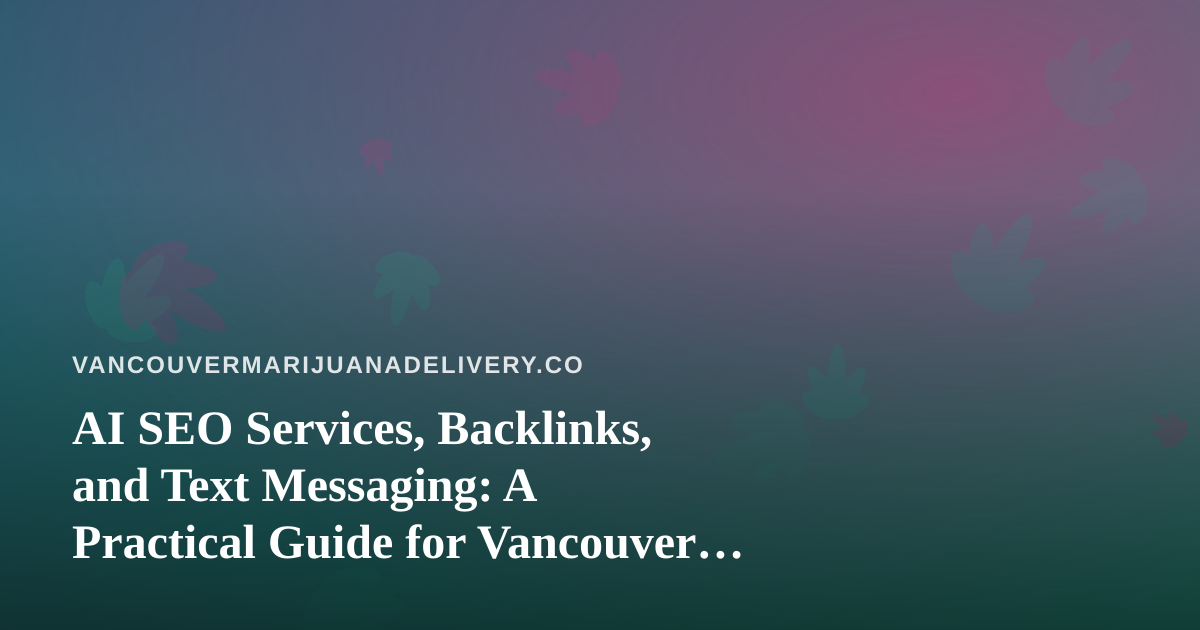 AI SEO Services, Backlinks, and Text Messaging: A Practical Guide for Vancouver Cannabis Delivery