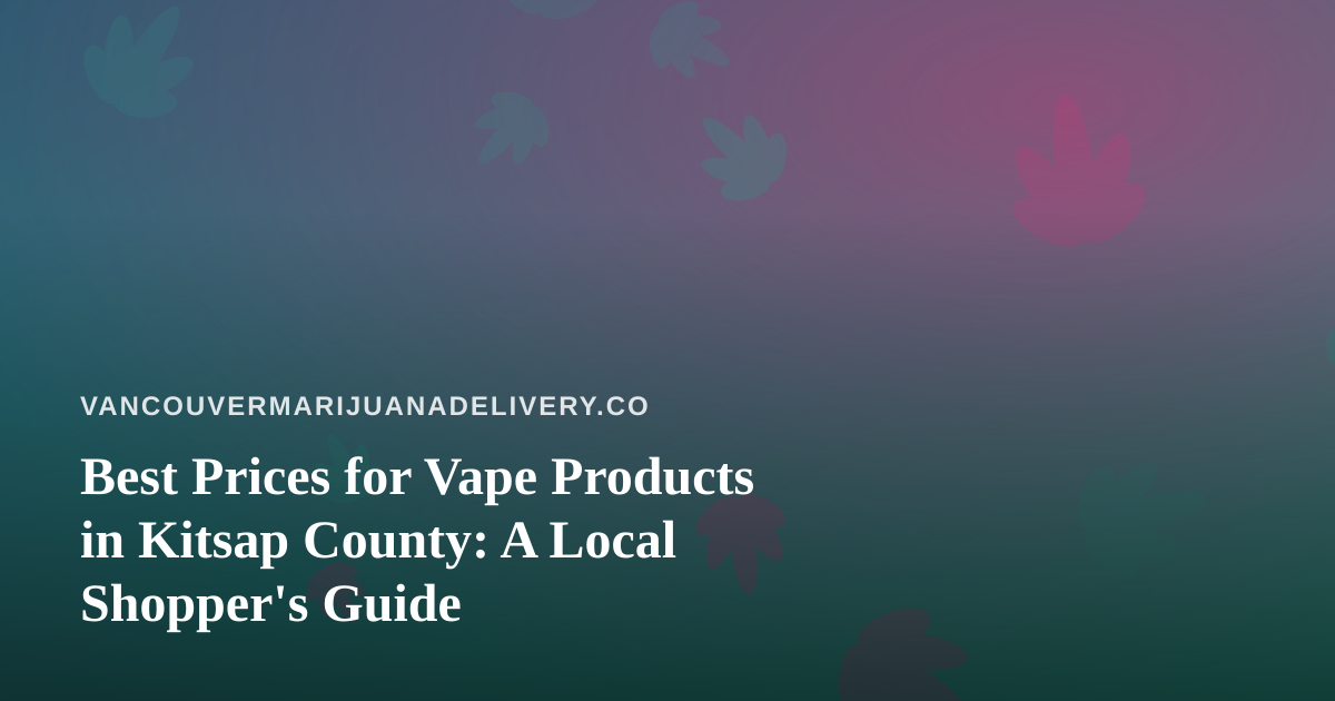 Best Prices for Vape Products in Kitsap County: A Local Shopper’s Guide