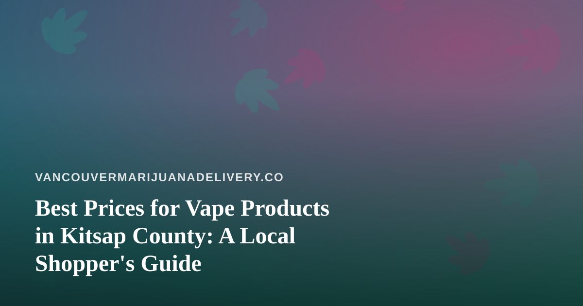 Best Prices for Vape Products in Kitsap County: A Local Shopper’s Guide