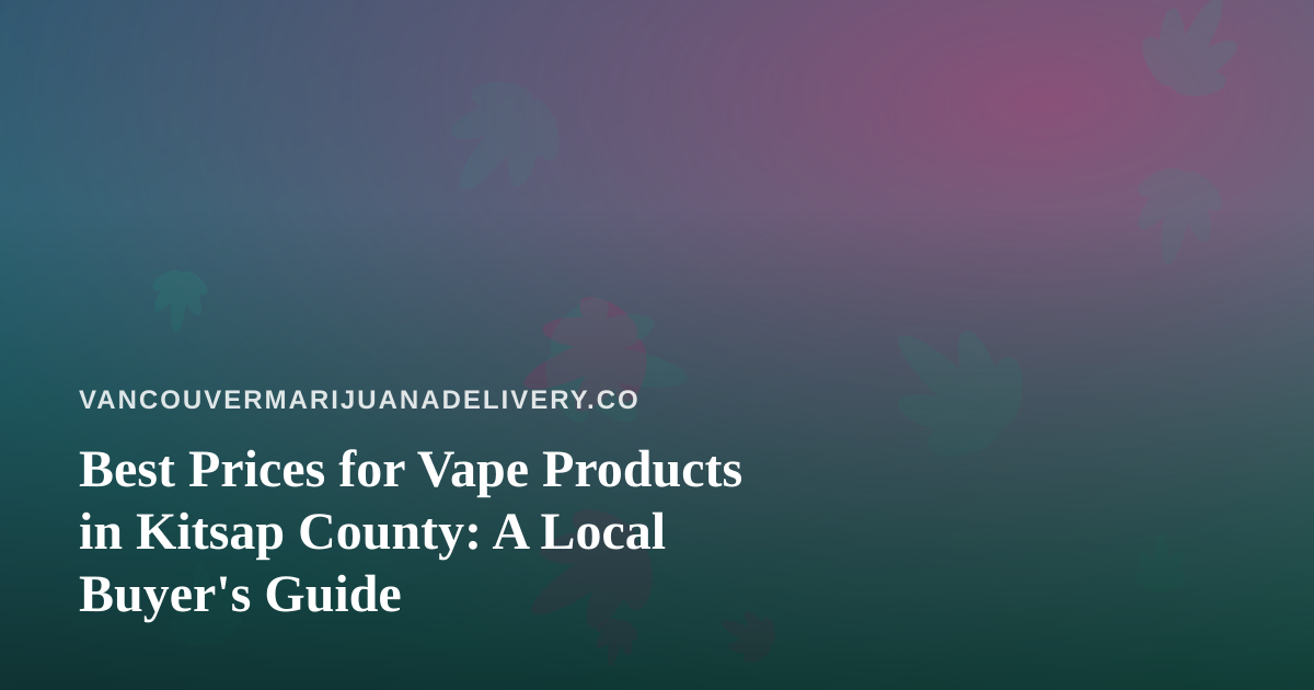 Best Prices for Vape Products in Kitsap County: A Local Buyer’s Guide