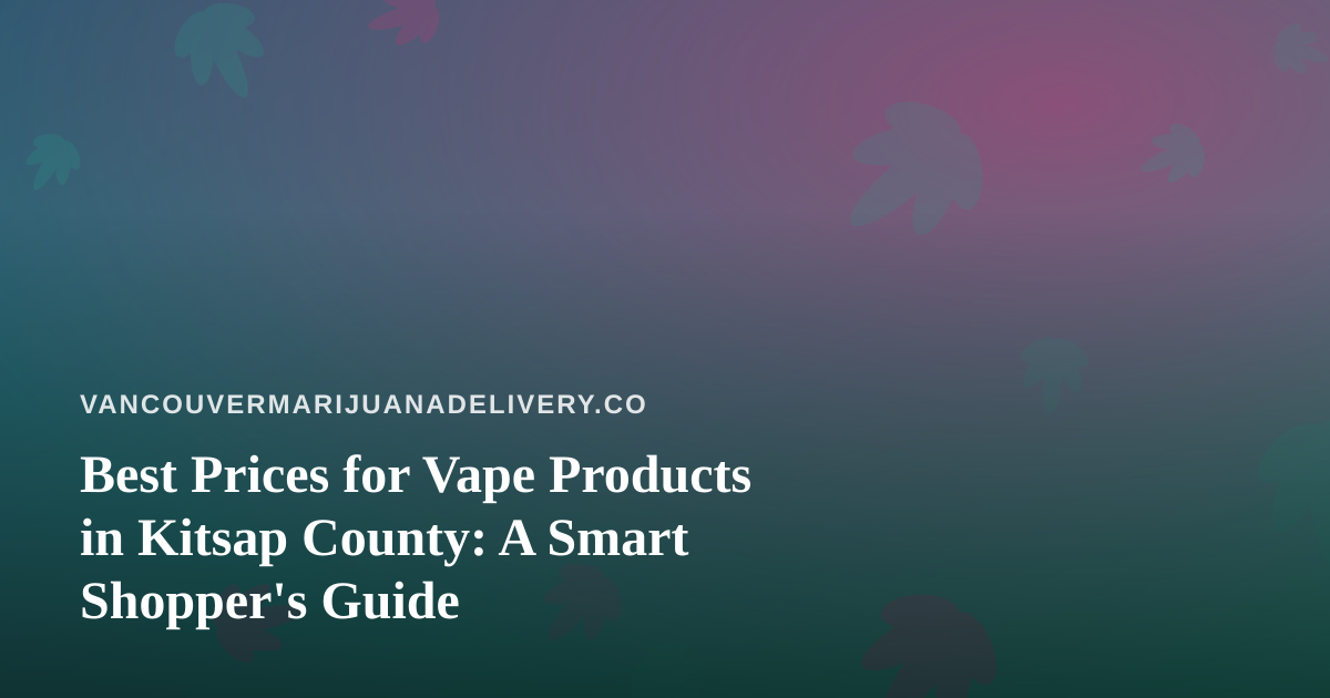 Best Prices for Vape Products in Kitsap County: A Smart Shopper’s Guide