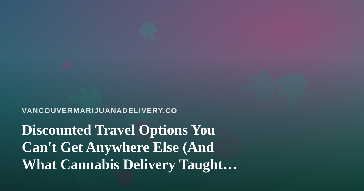 Discounted Travel Options You Can’t Get Anywhere Else (And What Cannabis Delivery Taught Us About Smart Deals)