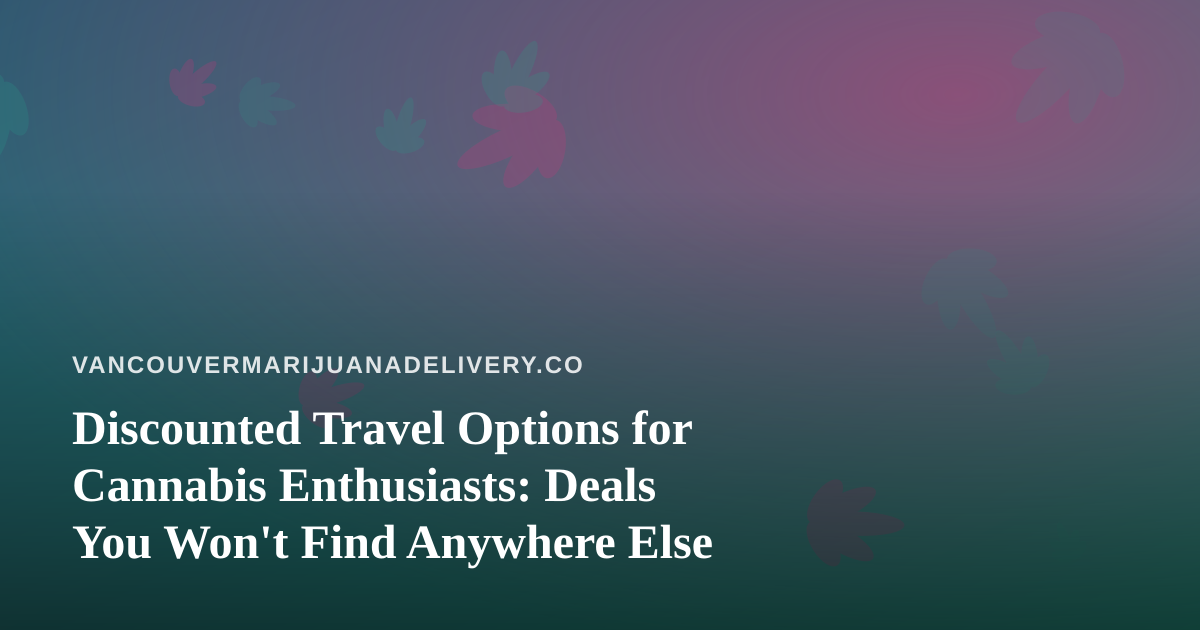 Discounted Travel Options for Cannabis Enthusiasts: Deals You Won’t Find Anywhere Else