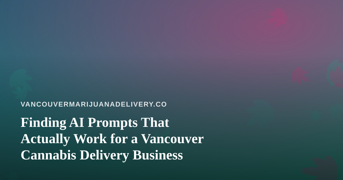 Finding AI Prompts That Actually Work for a Vancouver Cannabis Delivery Business