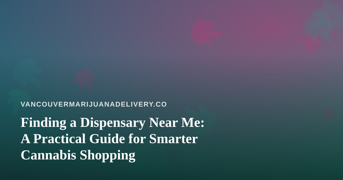 Finding a Dispensary Near Me: A Practical Guide for Smarter Cannabis Shopping