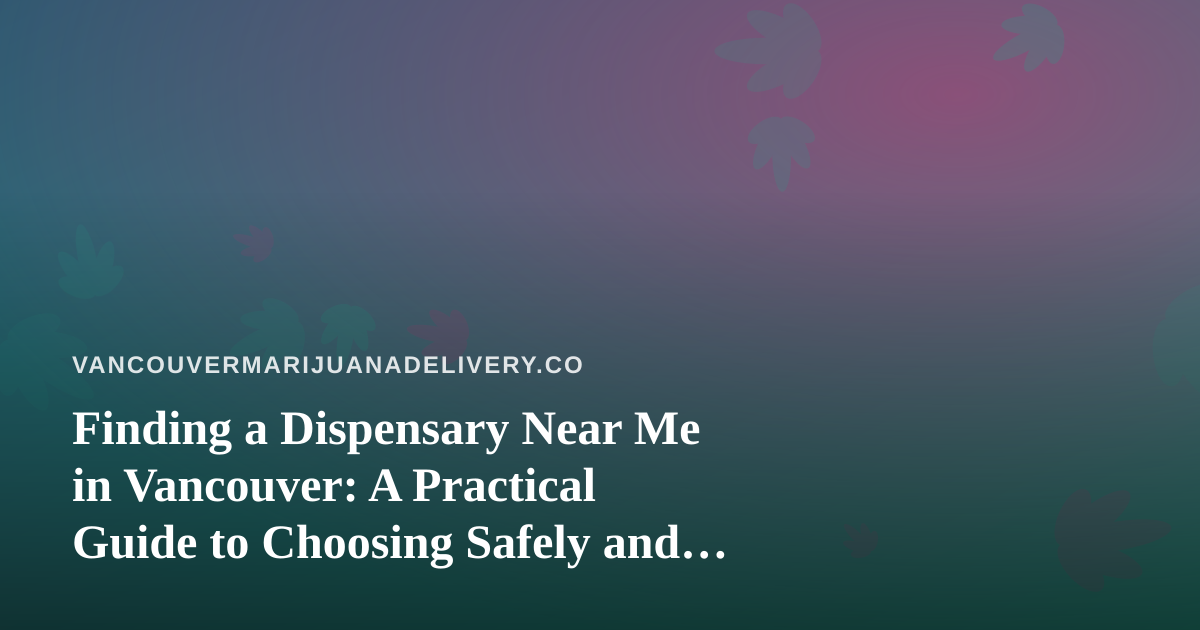 Finding a Dispensary Near Me in Vancouver: A Practical Guide to Choosing Safely and Locally