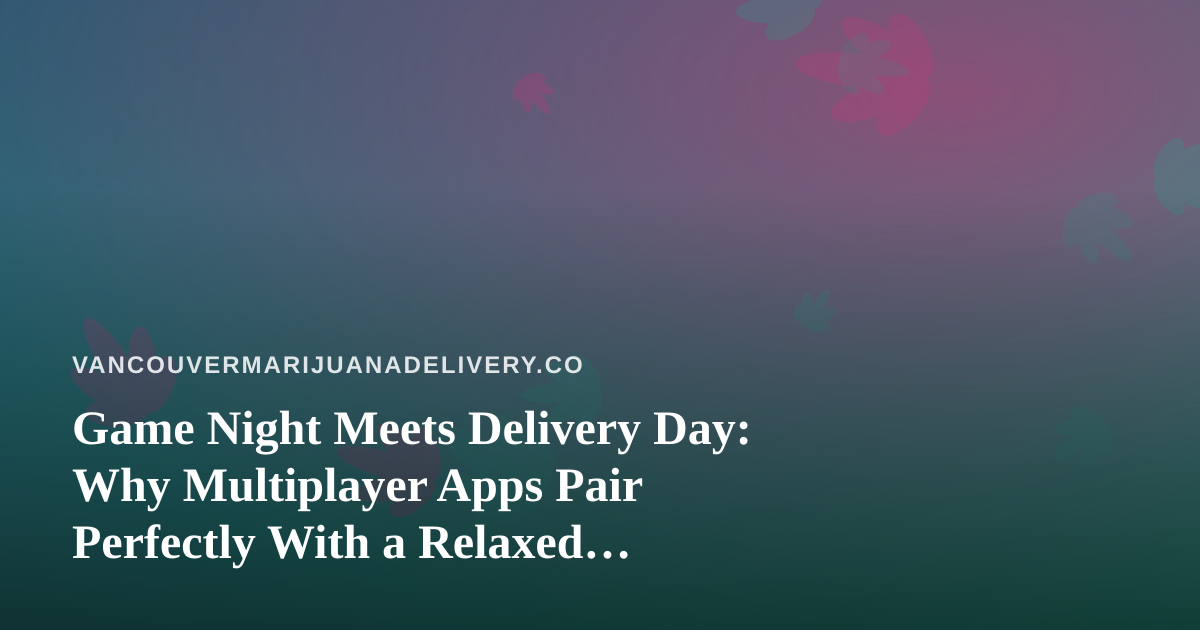 Game Night Meets Delivery Day: Why Multiplayer Apps Pair Perfectly With a Relaxed Evening In
