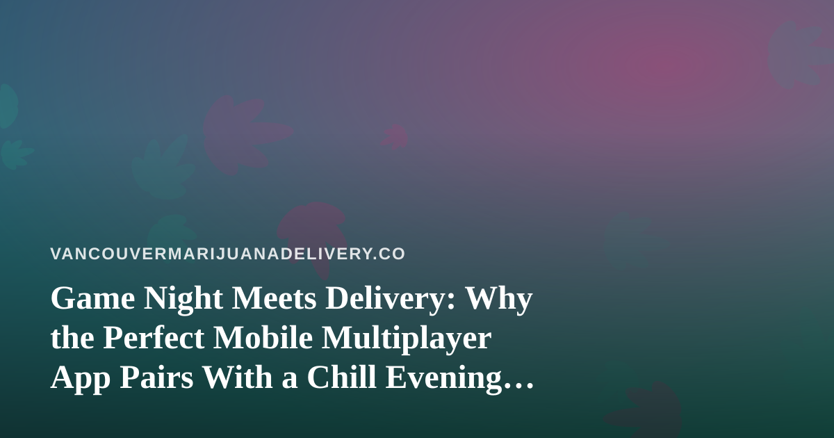 Game Night Meets Delivery: Why the Perfect Mobile Multiplayer App Pairs With a Chill Evening In