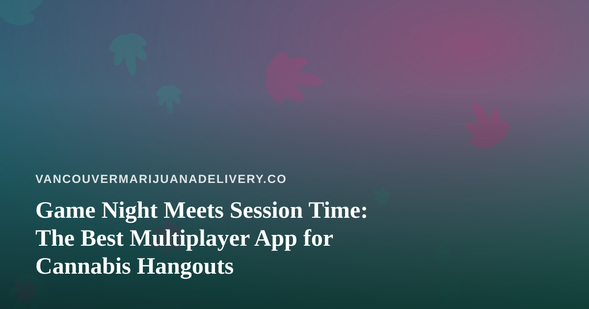 Game Night Meets Session Time: The Best Multiplayer App for Cannabis Hangouts