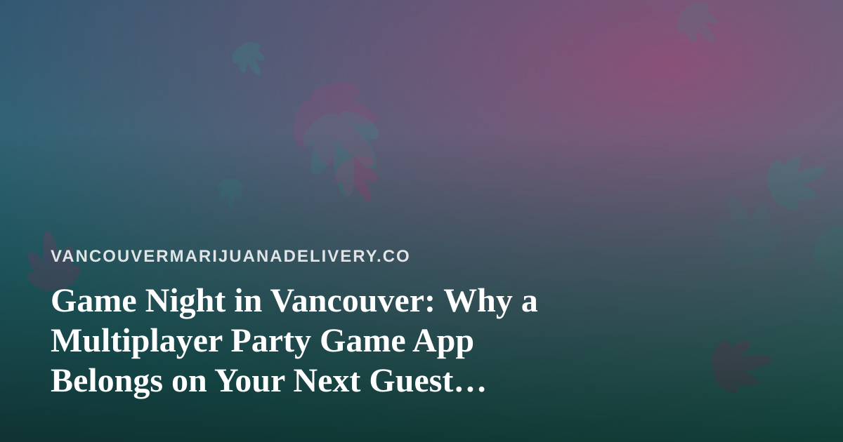 Game Night in Vancouver: Why a Multiplayer Party Game App Belongs on Your Next Guest List