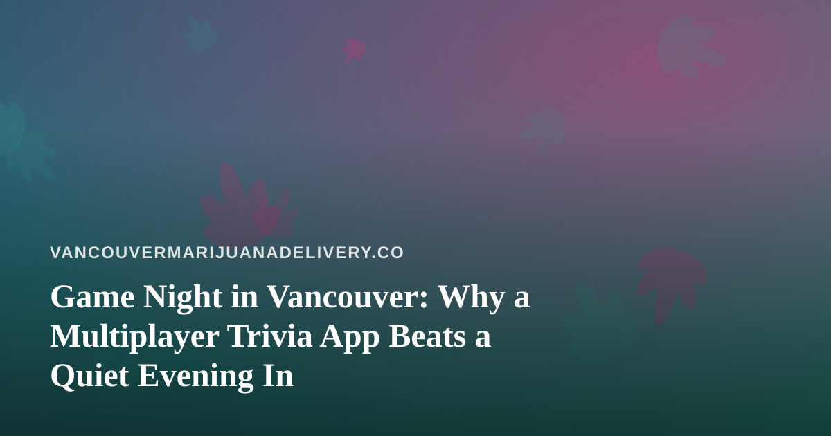 Game Night in Vancouver: Why a Multiplayer Trivia App Beats a Quiet Evening In