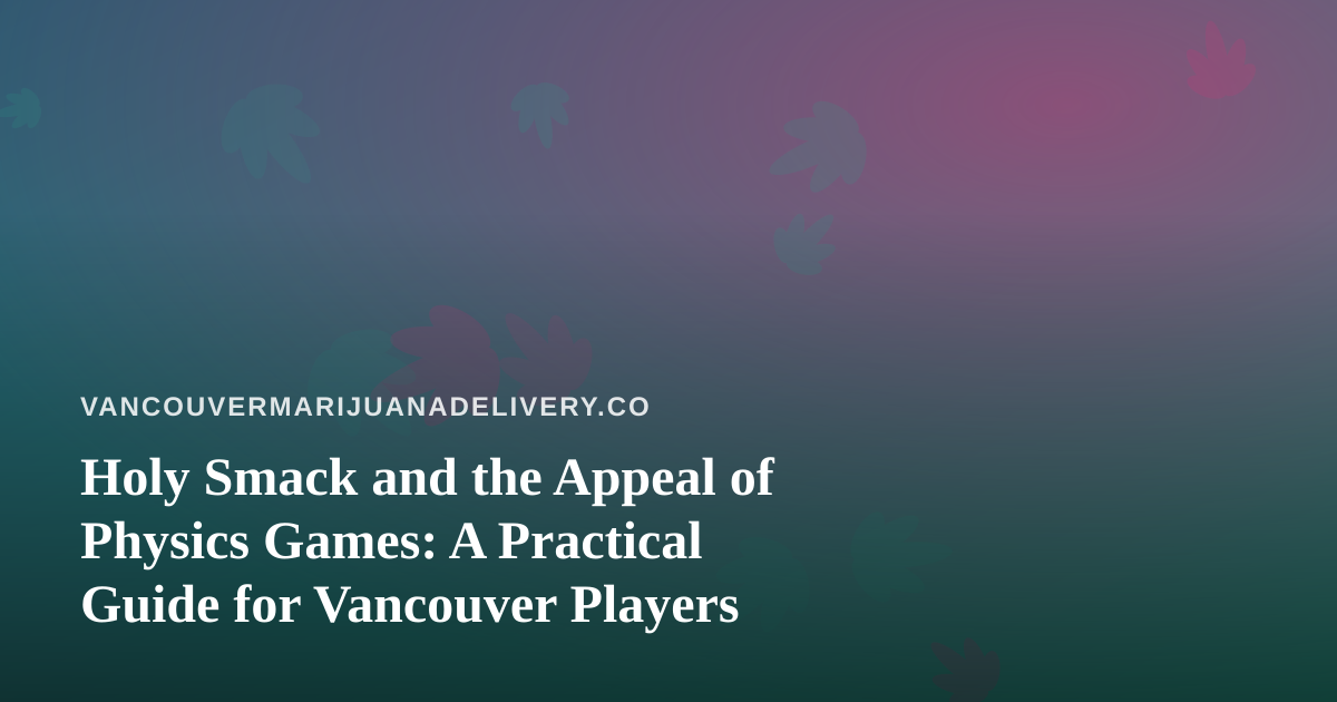 Holy Smack and the Appeal of Physics Games: A Practical Guide for Vancouver Players