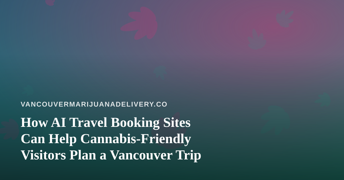 How AI Travel Booking Sites Can Help Cannabis-Friendly Visitors Plan a Vancouver Trip