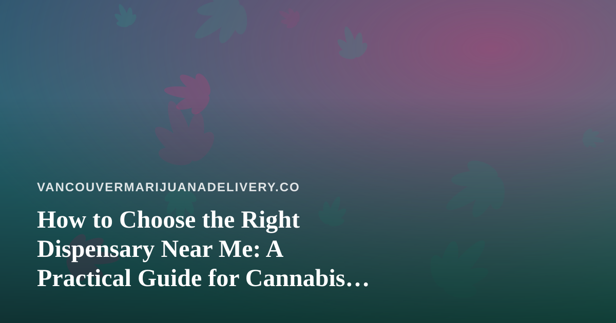 How to Choose the Right Dispensary Near Me: A Practical Guide for Cannabis Shoppers