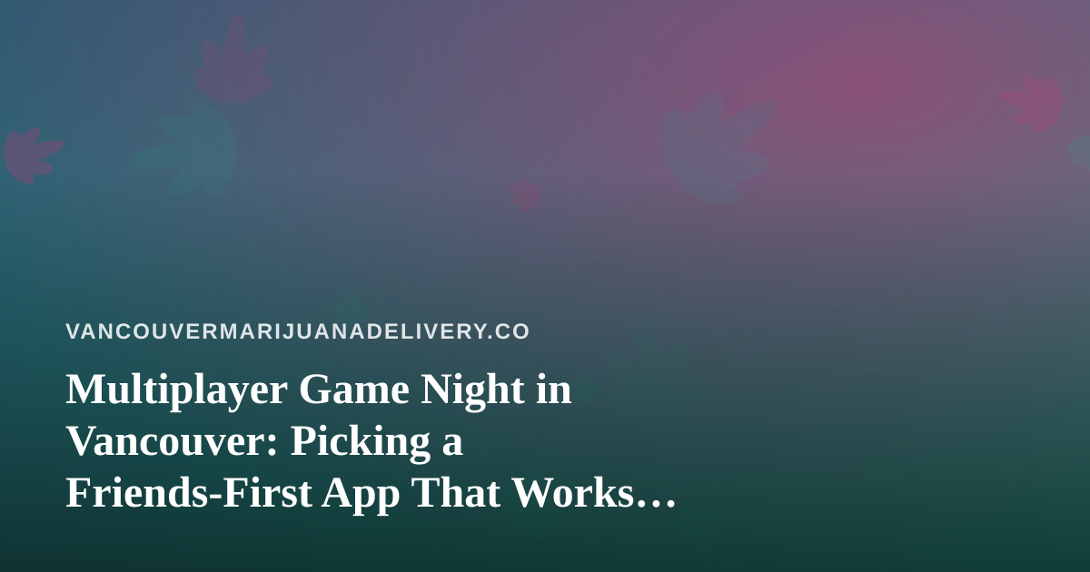 Multiplayer Game Night in Vancouver: Picking a Friends-First App That Works for Everyone