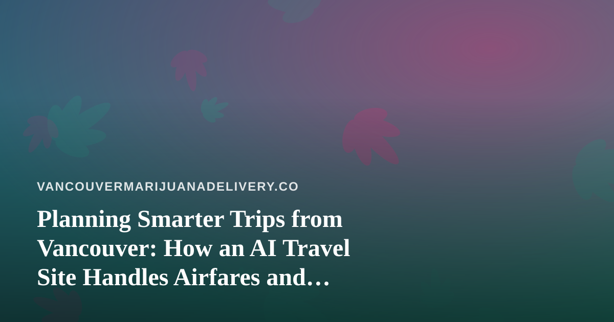 Planning Smarter Trips from Vancouver: How an AI Travel Site Handles Airfares and Hotels